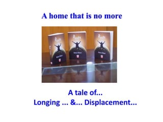 A home that is no more
A tale of...
Longing ... &... Displacement...
 