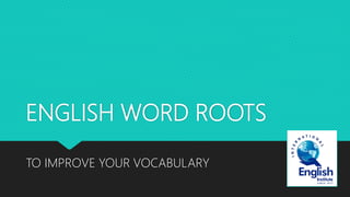ENGLISH WORD ROOTS
TO IMPROVE YOUR VOCABULARY
 