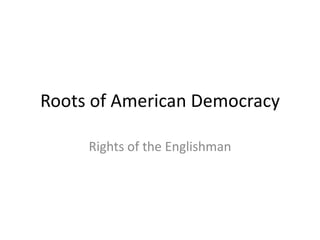 Roots of American Democracy
Rights of the Englishman

 