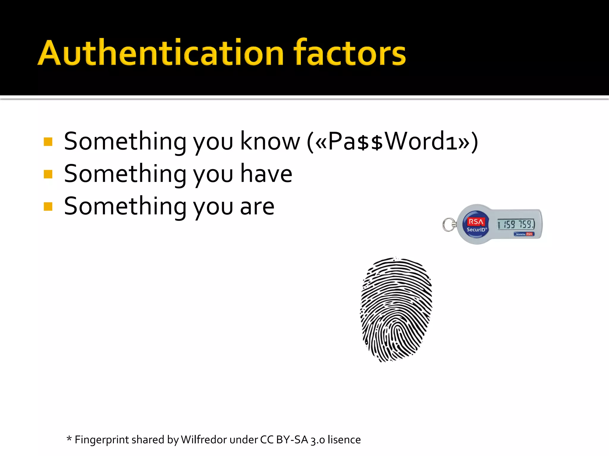    Something you know («Pa$$W0rd1»)
   Something you have
   Something you are




    * Fingerprint shared by Wilfredor under CC BY-SA 3.0 lisence
 