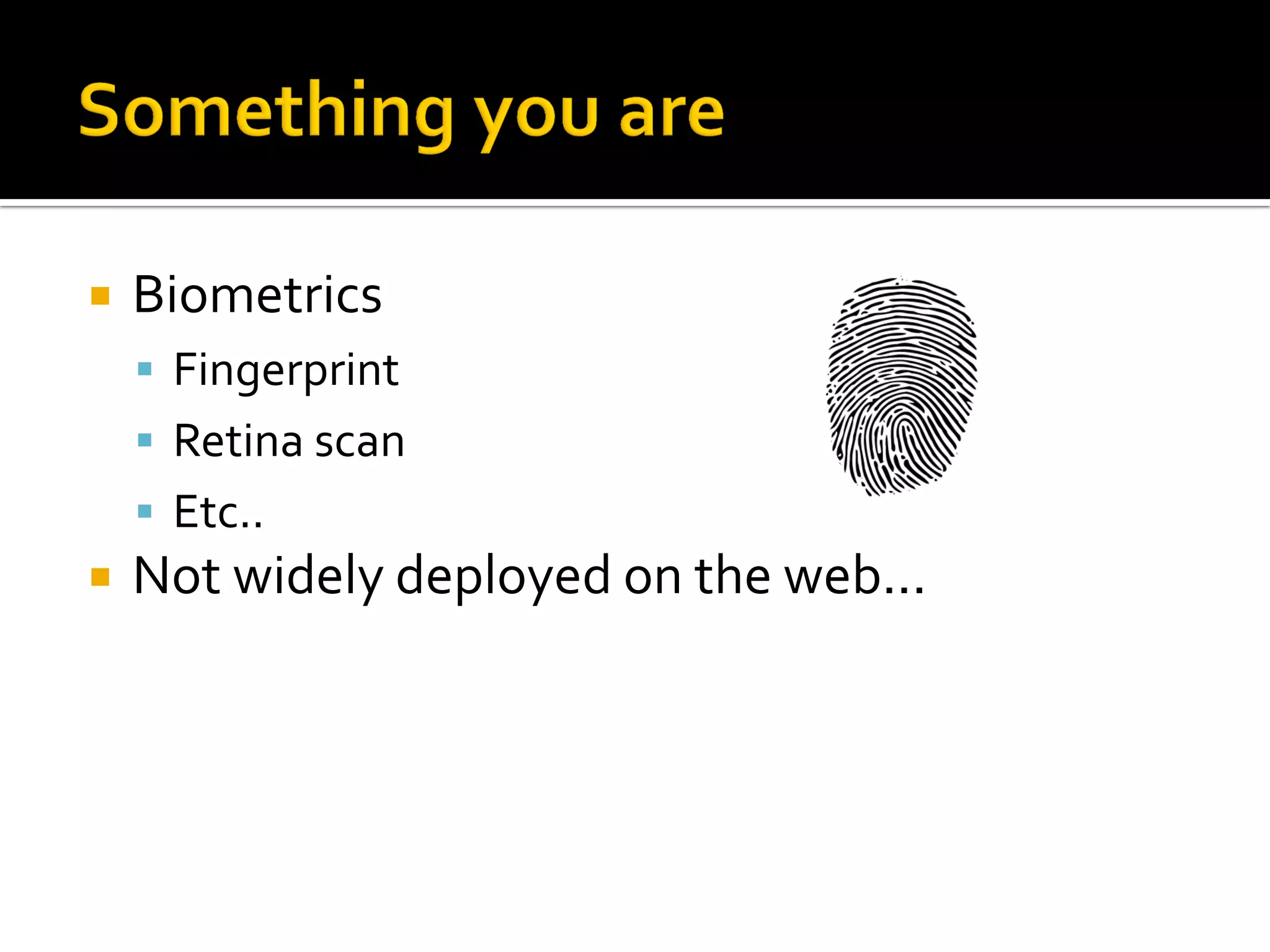    Biometrics
     Fingerprint
     Retina scan
     Etc..
   Not widely deployed on the web...
 