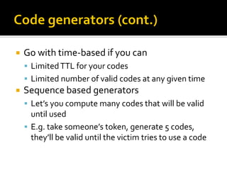    Go with time-based if you can
     Limited TTL for your codes
     Limited number of valid codes at any given time
   Sequence based generators
     Let’s you compute many codes that will be valid
      until used
     E.g. take someone’s token, generate 5 codes,
      they’ll be valid until the victim tries to use a code
 