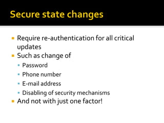    Require re-authentication for all critical
    updates
   Such as change of
     Password
     Phone number
     E-mail address
     Disabling of security mechanisms
   And not with just one factor!
 