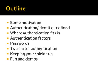    Some motivation
   Authentication/identities defined
   Where authentication fits in
   Authentication factors
   ...