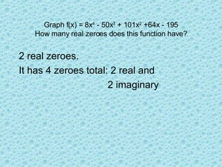 Graph f(x) = 8x 4  - 50x 3  + 101x 2  +64x - 195 How many real zeroes does this function have? 2 real zeroes. It has 4 zeroes total: 2 real and  2 imaginary 