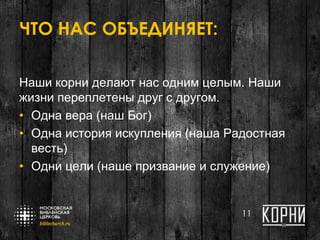 ЧТО НАС ОБЪЕДИНЯЕТ:
Наши корни делают нас одним целым. Наши
жизни переплетены друг с другом.
• Одна вера (наш Бог)
• Одна история искупления (наша Радостная
весть)
• Одни цели (наше призвание и служение)
11
 