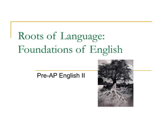 Roots of Language: 
Foundations of English 
Pre-AP English II 
 