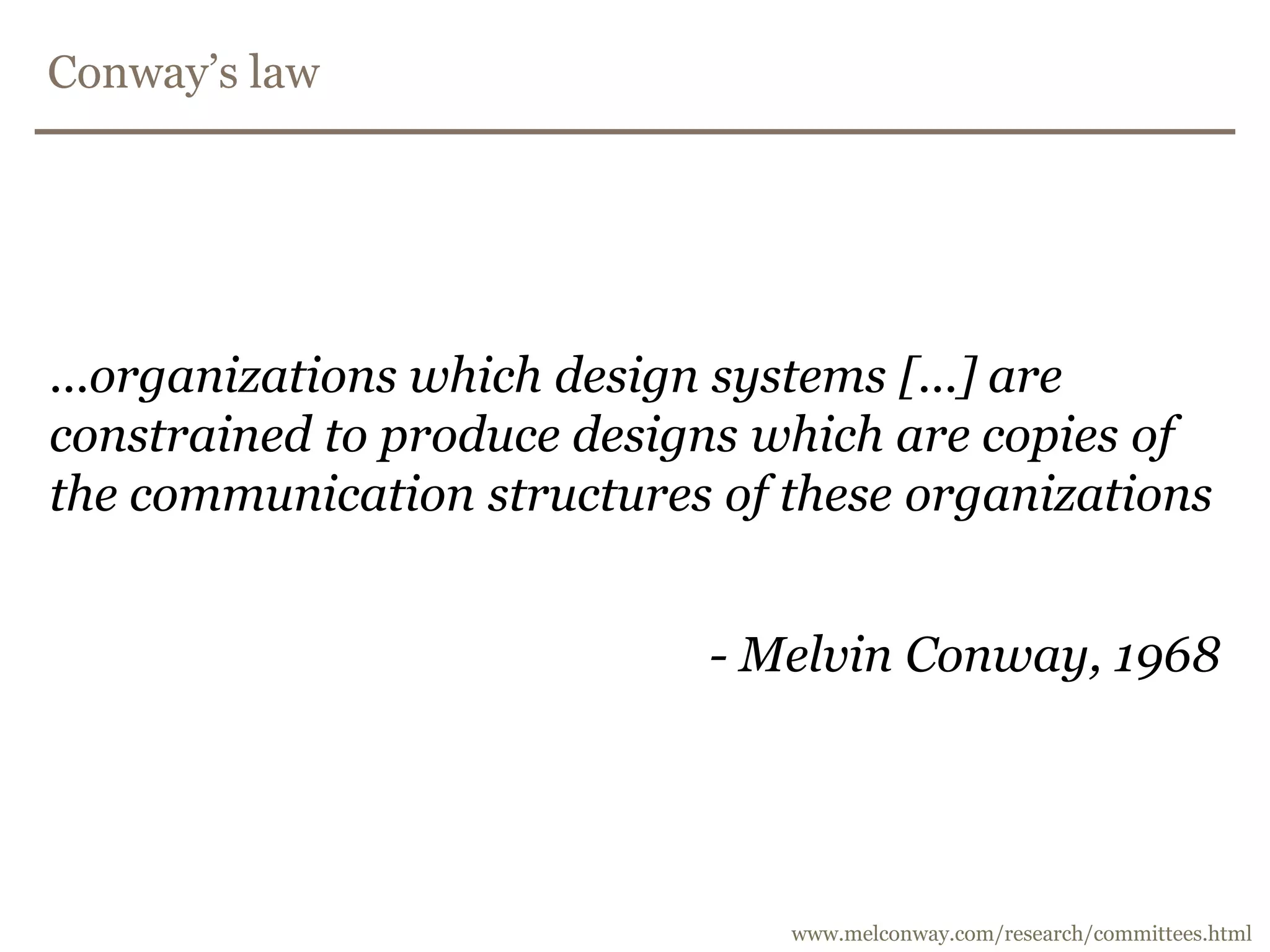 Conway’s law...organizations which design systems [...] are constrained to produce designs which are copies of the communication structures of these organizations- Melvin Conway, 1968www.melconway.com/research/committees.html