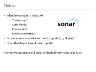 Continuous IntegrationRun against develop branch.Clone builds for long-lived branches.Automate testing (against a production like environment).Unit tests, integration tests, system tests, performance tests, security tests,(functional acceptance tests)…Keep the build fast.Unit tests, integration tests, slow tests.Deploy the latest executable to a repository (Nexus, Artifactory)Visibility (Lava lamps, monitors, air strike alarm…, e-mail)Automate deployment.See: http://martinfowler.com/articles/continuousIntegration.html