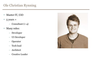 Ole Christian RynningMaster IT, UiO5 years +Consultant (≈ 4)Many roles:DeveloperUI DeveloperOperatorTech leadArchitectCreative Leader