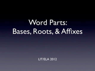 Word Parts:
Bases, Roots, & Afﬁxes


        LIT/ELA 2012
 