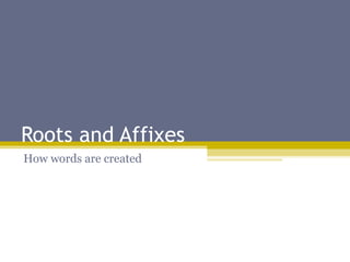 Roots and Affixes
How words are created

 