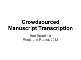 Crowdsourced
Manuscript Transcription
         Ben Brumfield
     Roots and Routes 2012
 