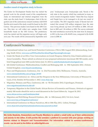 Roots and Routes

Another round of migration study in Kerala

The Centre for Development Studies here has started the         year," Irudayarajan year. Irudayarajan said, 'Kerala is the
ground work for the seventh round of the comprehensive          only state in the country which has conducted as many as
study on international and internal emigration from the         seven rounds of migration studies". States like Goa, Gujarat
state, says the study head. S. Irudayarajan, chief of the mi-   and Punjab have so far managed to do just one round of
gration unit of the autonomous research institute, told IANS    such studies. The 2011 migration study of Kerala had esti-
that the next round of the study would be based on the 2011     mated that around 2.28 million emigrants from the state
Census. "Our previous studies were based on the 2001 Cen-       were living abroad, up from 2.19 million in 2008, 1.84 mil-
sus. This time we will collect new samples from 15,000          lion in 2003 and 1.36 million in 1998. The survey estimated
households based on the 2011 Census. The preliminary            the total remittances received by the state from its diaspora
work has started and the migration survey will begin early      in 2011 to the tune of Rs 49,695 crore, compared to Rs 43,288
next year. The results will be announced by September next      crore in 2008.




Conferences/Seminars
   International Labour Law and Social Protection Conference, 27th to 30th August 2012, Johannesburg, Gaut-
    eng, South Africa. www.uj.ac.za/EN/Faculties/law/about/Pages/UpcomingEvents.aspx
   Under the Shade of an Olive Tree: Conversations on Greek Diaspora, Edited by Litsa Chatzivasileiou and
    Anna Carastathis, Please submit an abstract of your proposed submission (maximum 500-700 words), and a
    brief biographical note (200 words) before July 15, 2012 to undertheshadeofanolivetree@gmail.com.
   6th Global Conference: Multiculturalism, Conflict and Belonging 16th to 19th September 2012 , Oxford,
    United Kingdom. www.tinyurl.com/yhtymwg
   Place and Displacement, Conference, 21st to 23rd November 2012, Melbourne, Victoria, Australia.
    www.communityidentity.com.au/?page_id=655
   International Conference on : Africa and the Diaspora in the New Millennium, University of Missouri-St.
    Louis, USA, October 30-November 1. 2012. www.cbaac.org/
   Migration, Memory and Place, Conference, 6th to 7th December 2012, Copenhagen, Denmark.
    www.migrationandculture.ku.dk/call/
   Temporary Migration in the Global South: African Review of Economics and Finance, Abstracts of approxi-
    mately 500 words should be sent as word document to the Guest Editors by August 30, 2012.
    www.african-review.com/Contributors.html
   Migration and Well-Being: Research Frontiers , 8th to 10th January 2013, Tel-Aviv, Israel.
    www.socsci.tau.ac.il/migration/conference/
   International Conference on Macau Narratives, 8th to 10th May 2013, Lisbon, Portugal.
    www.cham.fcsh.unl.pt/internationalconferencemacaunarratives.html




We invite Students, Researchers and Faculty Members to submit a small write up of their achievements
and awards to the editor. It will provide the scholars a platform to connect with peer groups working on
themes related to Diaspora and Transnationalism. For information related to seminar/conferences/     12
events can be sent to the Editor at: editor@grfdt.com
 
