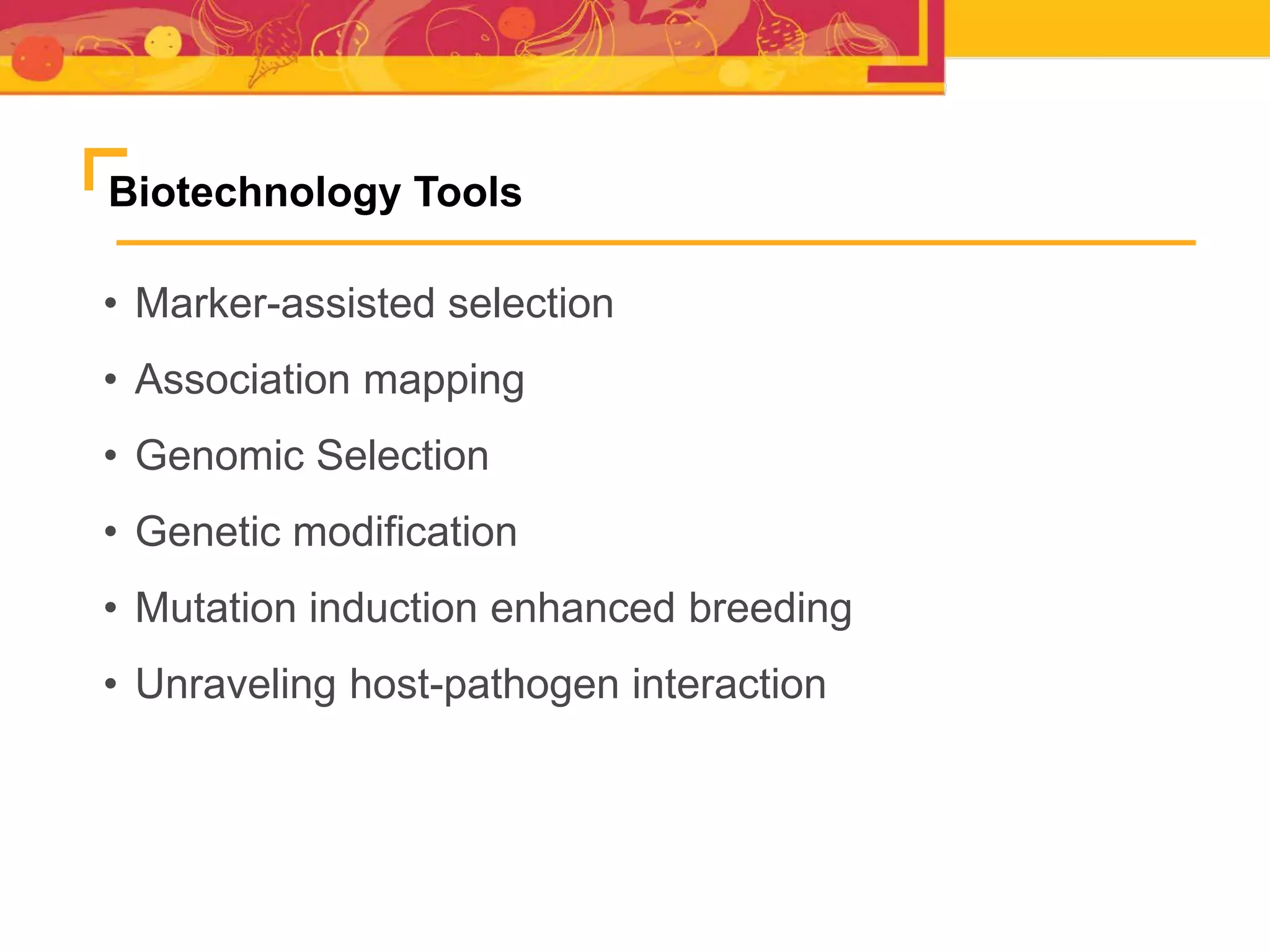 Biotechnology Tools
• Marker-assisted selection
• Association mapping
• Genomic Selection
• Genetic modification
• Mutation induction enhanced breeding
• Unraveling host-pathogen interaction
 