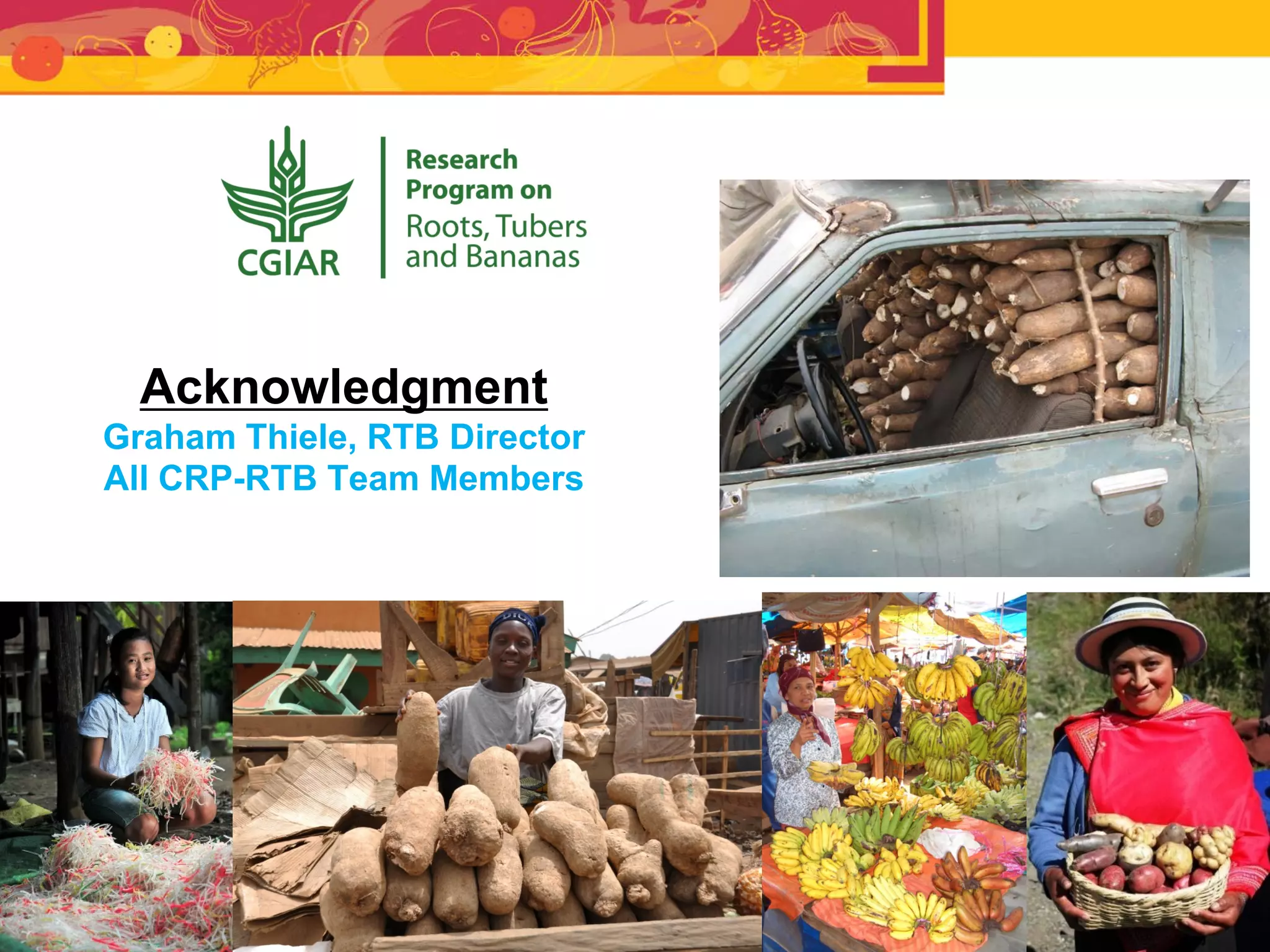 Acknowledgment
Graham Thiele, RTB Director
All CRP-RTB Team Members
 