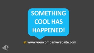 SOMETHING
     COOL HAS
    HAPPENED!
at www.yourcompanywebsite.com
 