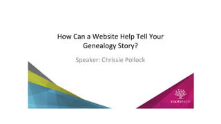 How Can a Website Help Tell Your
Genealogy Story?
Speaker: Chrissie Pollock
 