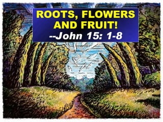 ROOTS, FLOWERS AND FRUIT! --John 15: 1-8 