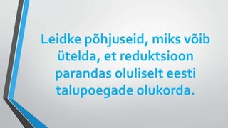 Leidke põhjuseid, miks võib
ütelda, et reduktsioon
parandas oluliselt eesti
talupoegade olukorda.
 