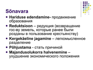 Sõnavara Hariduse edendamine-   продвижение образования Reduktsioon  –  редукция (возвращение гос-ву земель, которые ранее были розданы в пользование крестьянству) Kergekäeline  jagamine  –  легкомысленное разделение Põhjustama   - стать причиной M ajandusolukorra halvenemi n e  –  ухудшение экономического положения 