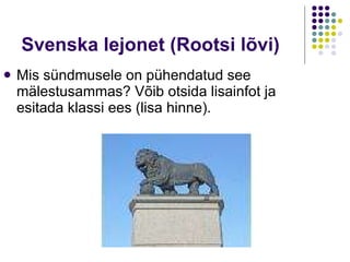 Svenska lejonet ( Rootsi lõvi) Mis s ündmusele on pühendatud see mälestusammas? Võib otsida lisainfot ja esitada klassi ees (lisa hinne). 