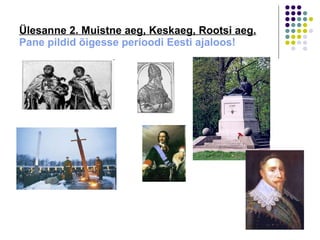 Ülesanne 2. Muistne aeg, Keskaeg, Rootsi aeg. Pane pildid õigesse perioodi Eesti ajaloos! 