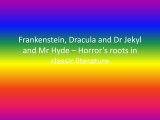 Frankenstein, Dracula and Dr Jekyl
and Mr Hyde – Horror’s roots in
classic literature
 