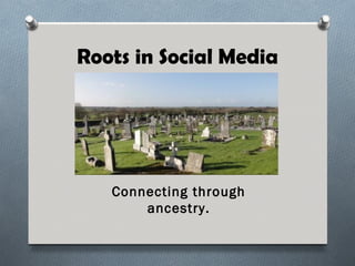 Roots in Social Media




   Connecting through
       ancestry.
 