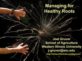 Managing for
 Healthy Roots




       Joel Gruver
 School of Agriculture
Western Illinois University
   j-gruver@wiu.edu
   http://www.slideshare.net/jbgruver/
 