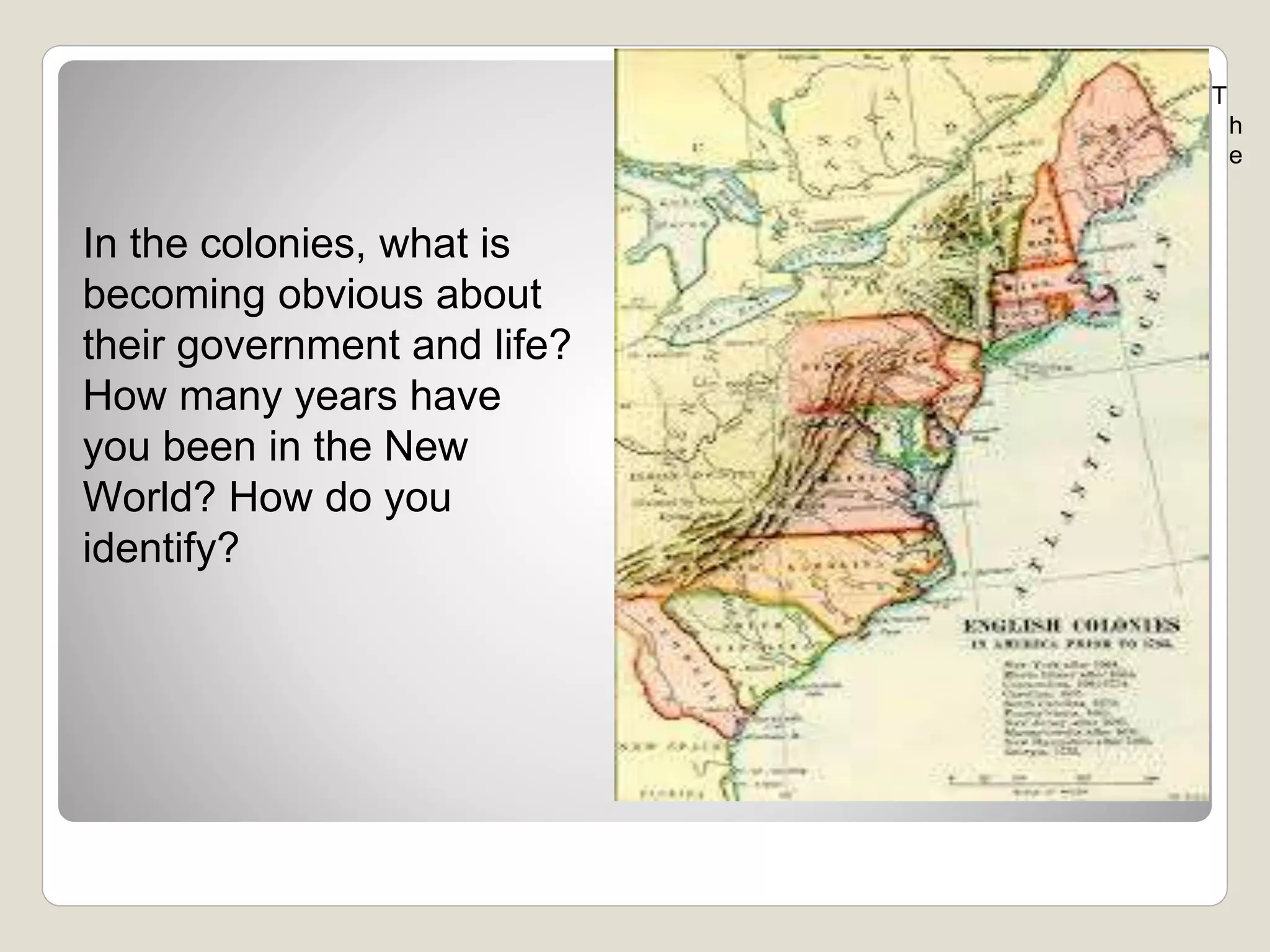 In the colonies, what is
becoming obvious about
their government and life?
How many years have
you been in the New
World? How do you
identify?
T
h
e
 