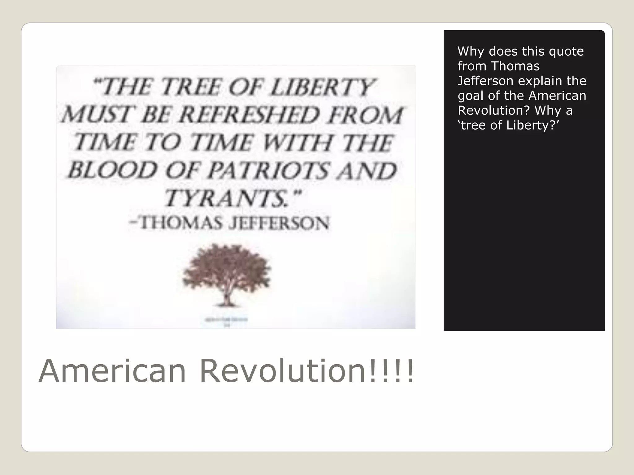 American Revolution!!!!
Why does this quote
from Thomas
Jefferson explain the
goal of the American
Revolution? Why a
‘tree of Liberty?’
 