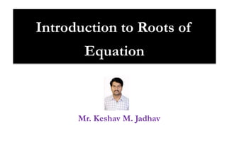 Mr. Keshav M. Jadhav
Introduction to Roots of
Equation
 