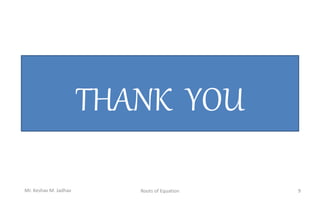 THANK YOU
9
Roots of Equation
Mr. Keshav M. Jadhav
 