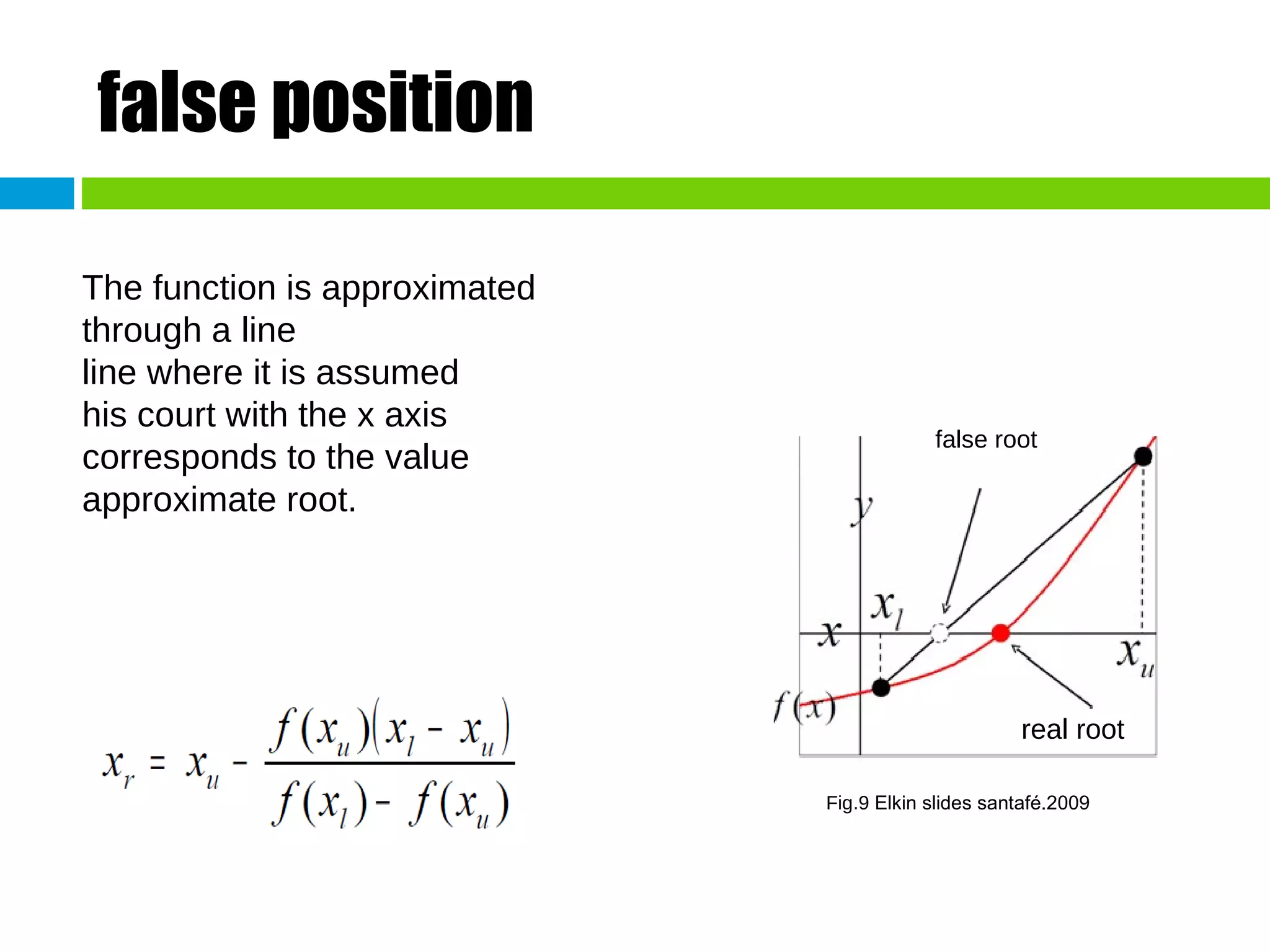 false position The function is approximated through a line line where it is assumed his court with the x axis corresponds to the value approximate root. false root real root Fig.9  Elkin slides santafé.2009 