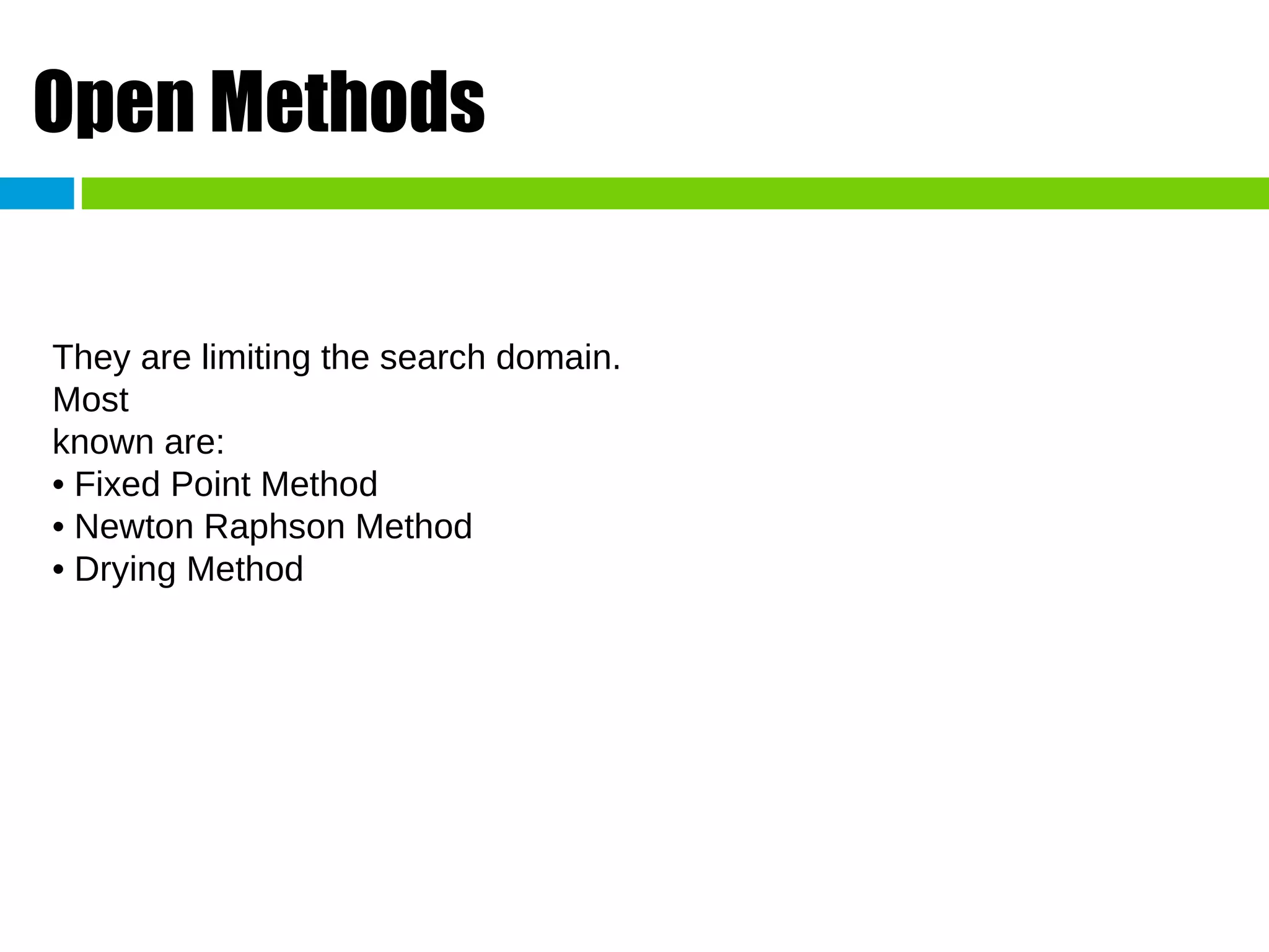 Open Methods They are limiting the search domain. Most known are: • Fixed Point Method • Newton Raphson Method • Drying Method 