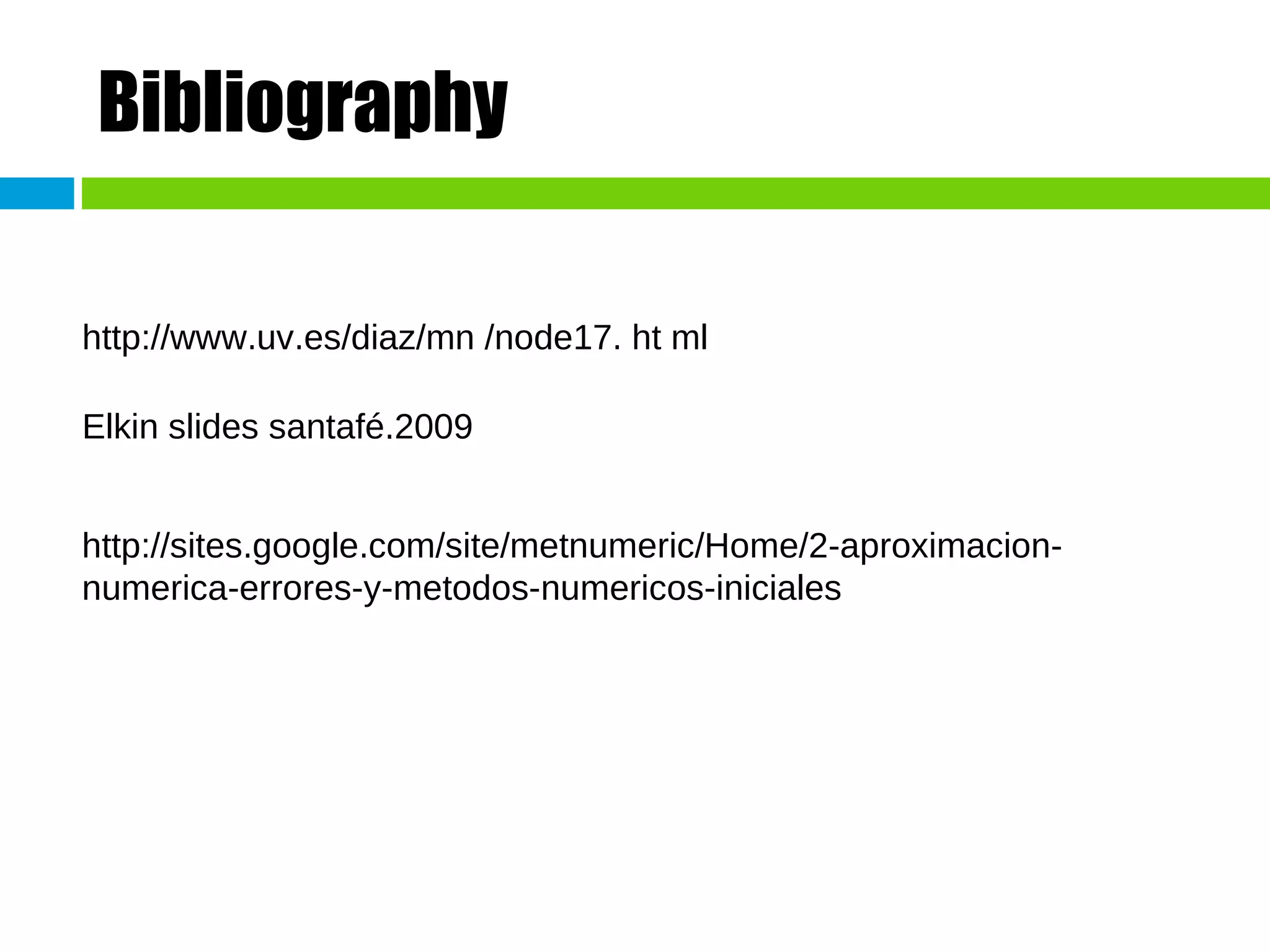 Bibliography http://www.uv.es/diaz/mn /node17. ht ml  Elkin slides santafé.2009 http://sites.google.com/site/metnumeric/Home/2-aproximacion-numerica-errores-y-metodos-numericos-iniciales 