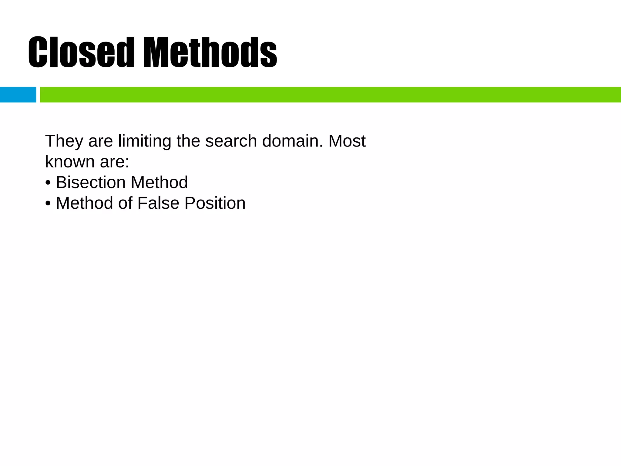 Closed Methods They are limiting the search domain. Most known are: • Bisection Method • Method of False Position 