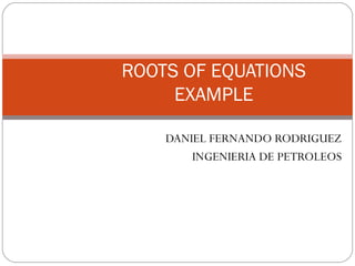 DANIEL FERNANDO RODRIGUEZ INGENIERIA DE PETROLEOS ROOTS OF EQUATIONS EXAMPLE 