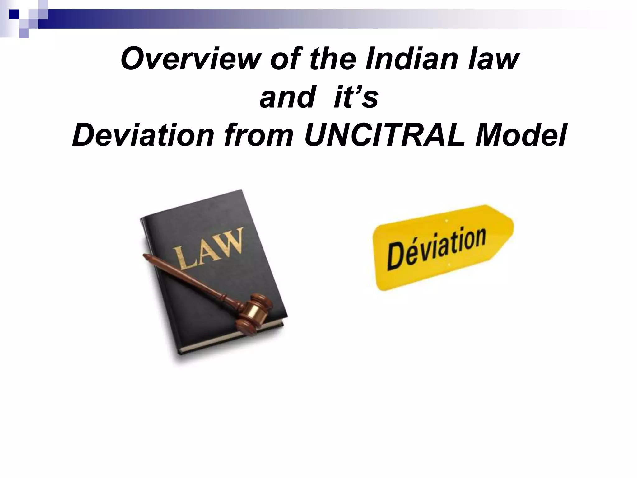 Overview of the Indian law
and it’s
Deviation from UNCITRAL Model
 