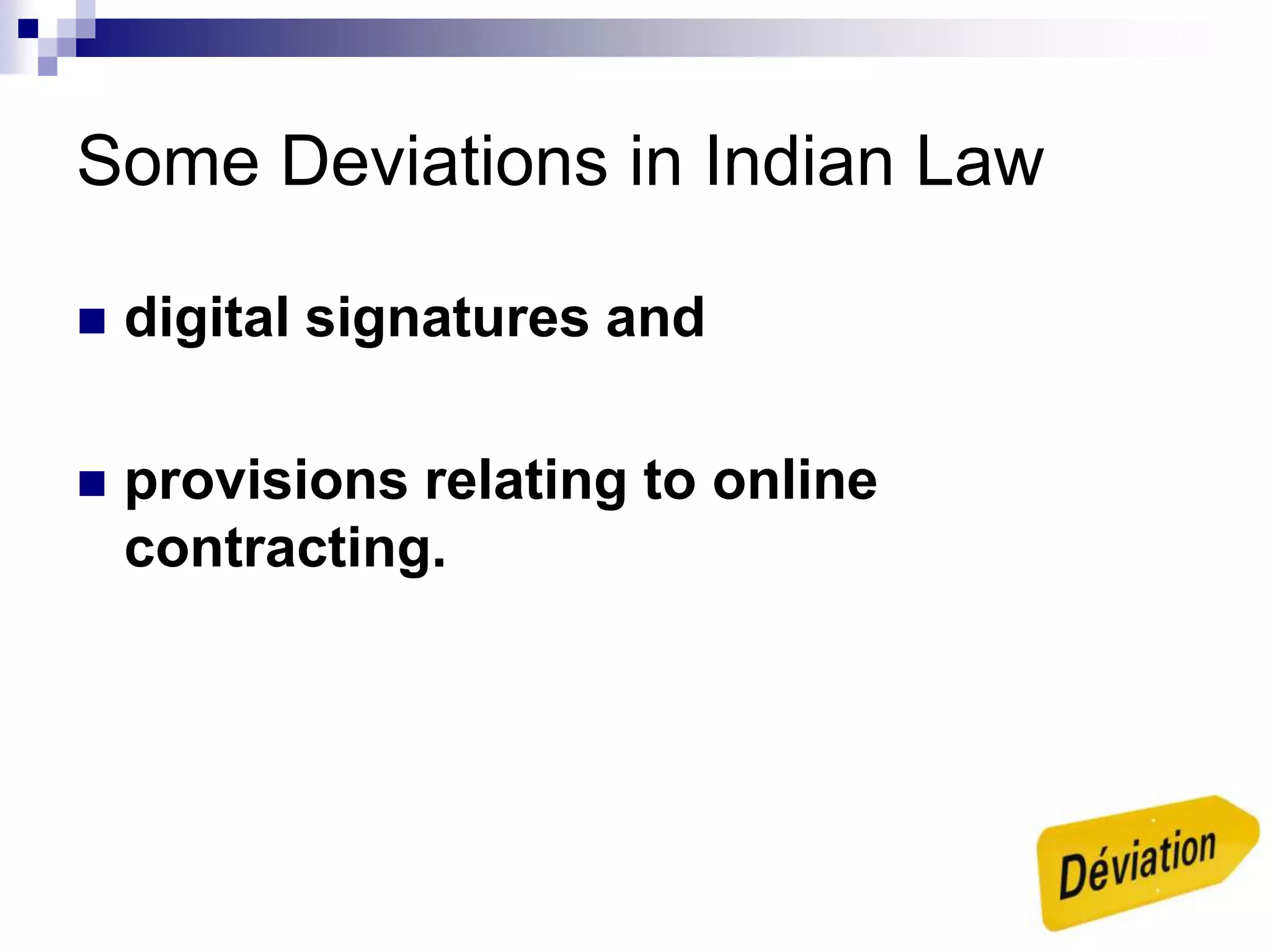 Some Deviations in Indian Law
 digital signatures and
 provisions relating to online
contracting.
 