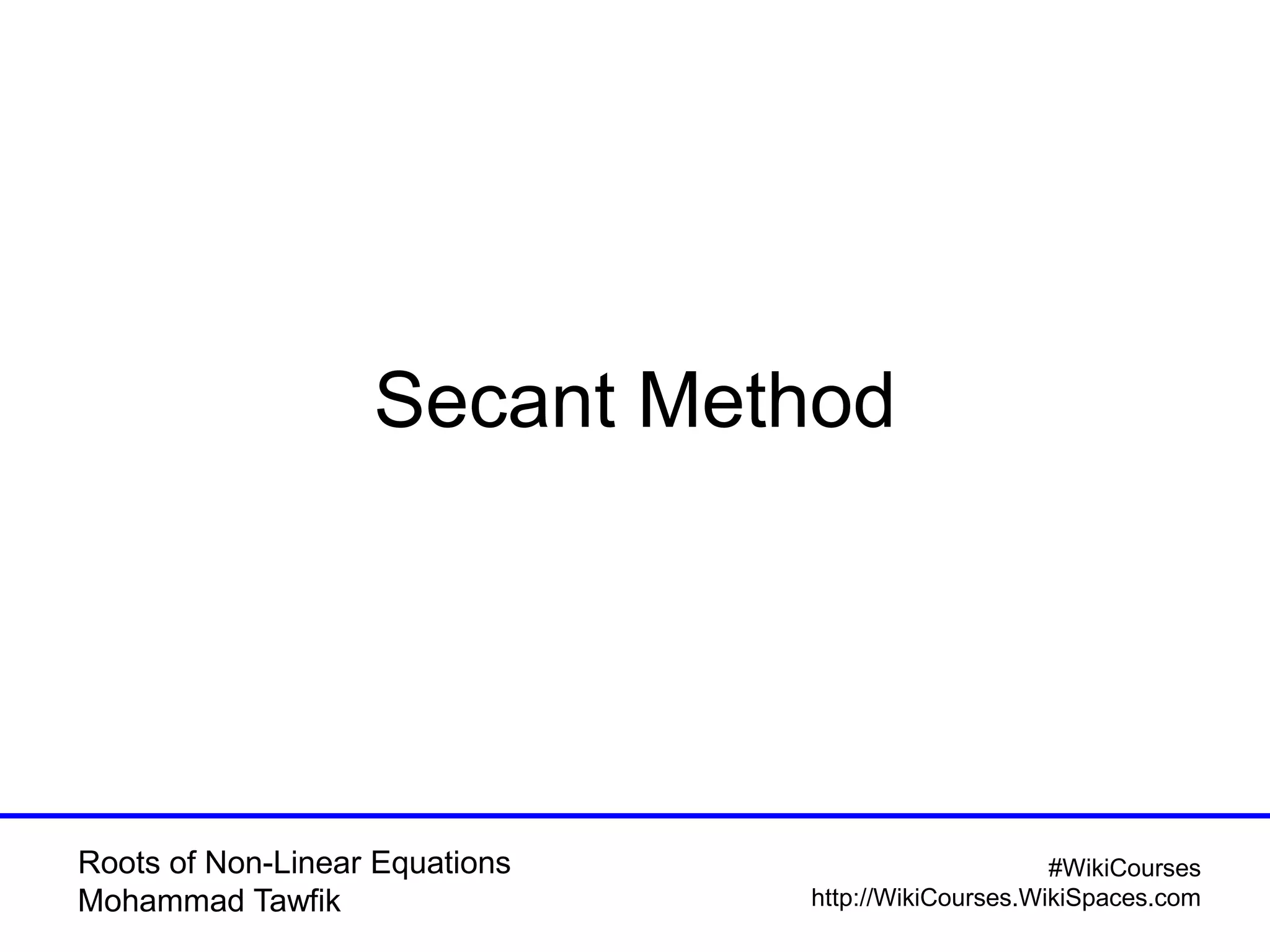 Roots of Non-Linear Equations
Mohammad Tawfik
#WikiCourses
http://WikiCourses.WikiSpaces.com
Secant Method
 