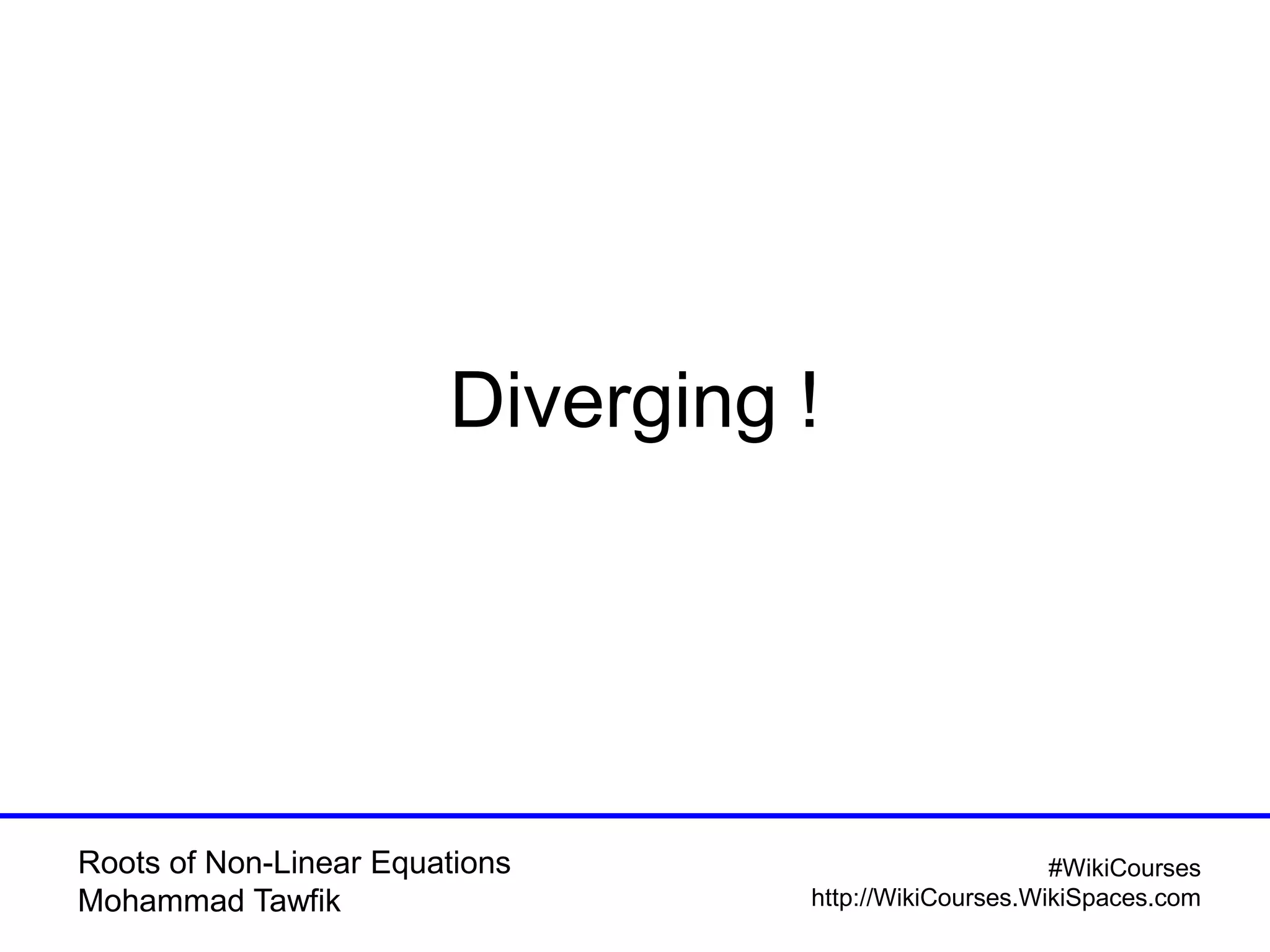 Roots of Non-Linear Equations
Mohammad Tawfik
#WikiCourses
http://WikiCourses.WikiSpaces.com
Diverging !
 