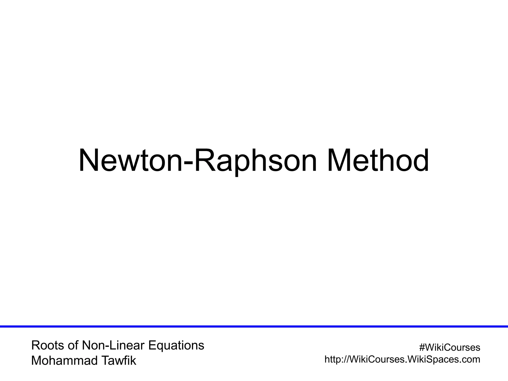 Roots of Non-Linear Equations
Mohammad Tawfik
#WikiCourses
http://WikiCourses.WikiSpaces.com
Newton-Raphson Method
 