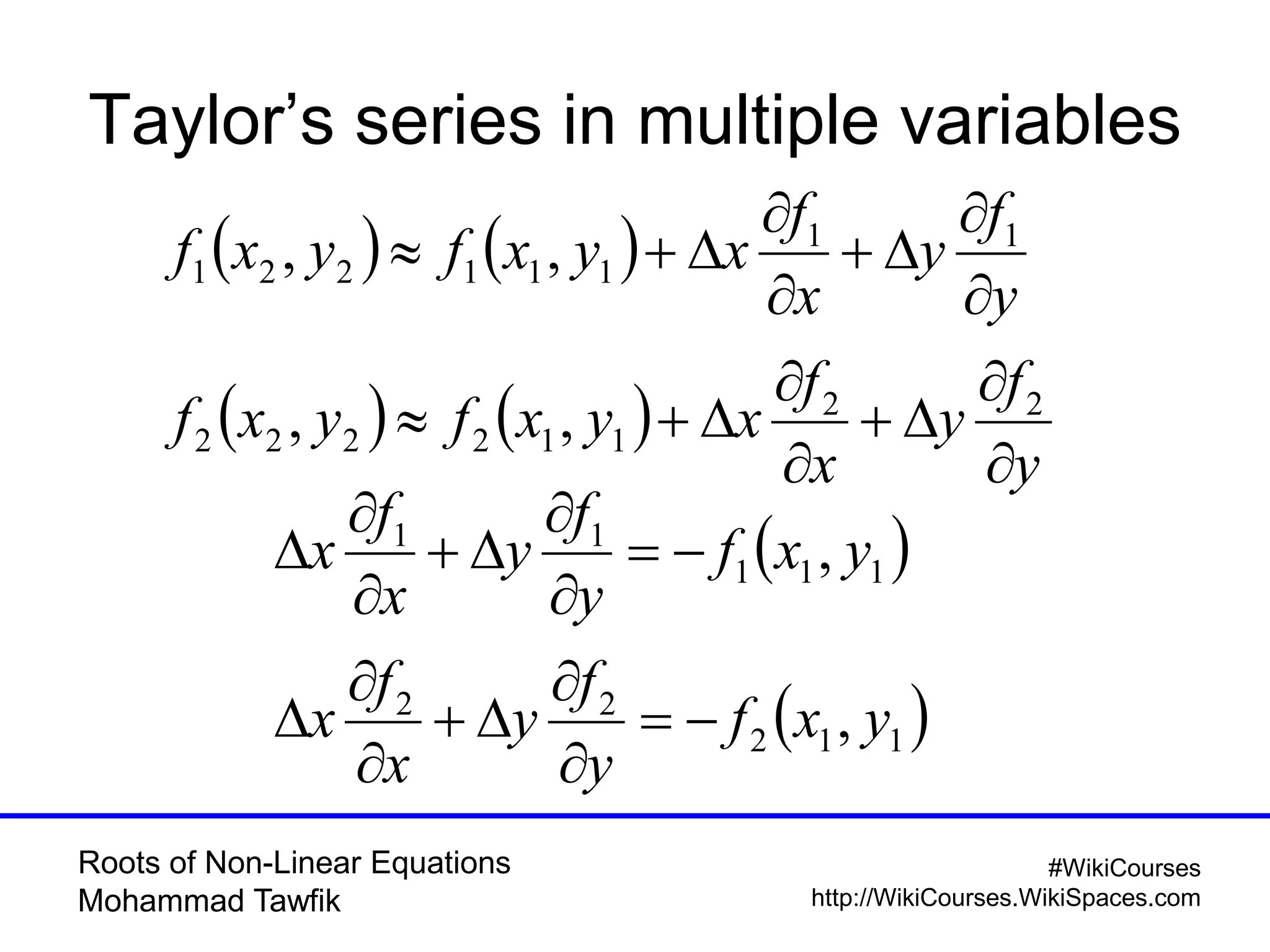 Roots of Non-Linear Equations
Mohammad Tawfik
#WikiCourses
http://WikiCourses.WikiSpaces.com
Taylor’s series in multiple variables
   
   
y
f
y
x
f
xyxfyxf
y
f
y
x
f
xyxfyxf












22
112222
11
111221
,,
,,
 
 112
22
111
11
,
,
yxf
y
f
y
x
f
x
yxf
y
f
y
x
f
x














 