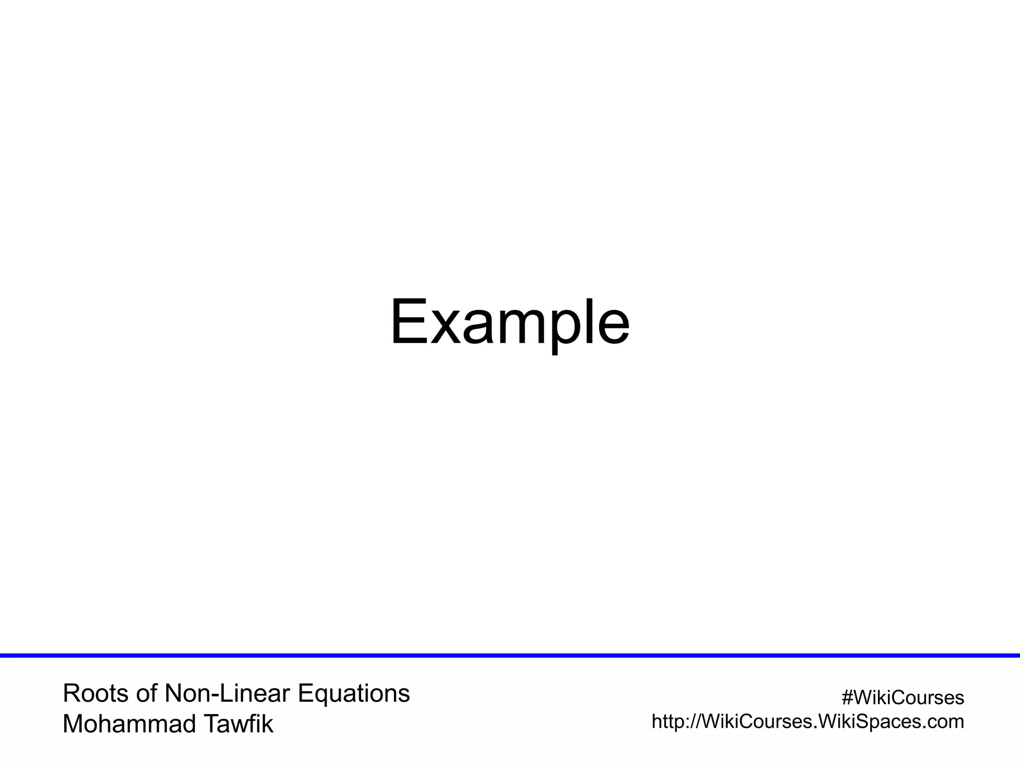 Roots of Non-Linear Equations
Mohammad Tawfik
#WikiCourses
http://WikiCourses.WikiSpaces.com
Example
 