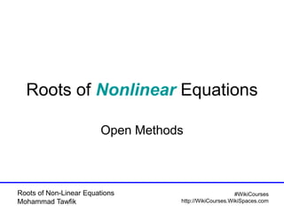 Roots of Non-Linear Equations
Mohammad Tawfik
#WikiCourses
http://WikiCourses.WikiSpaces.com
Roots of Nonlinear Equations
Open Methods
 