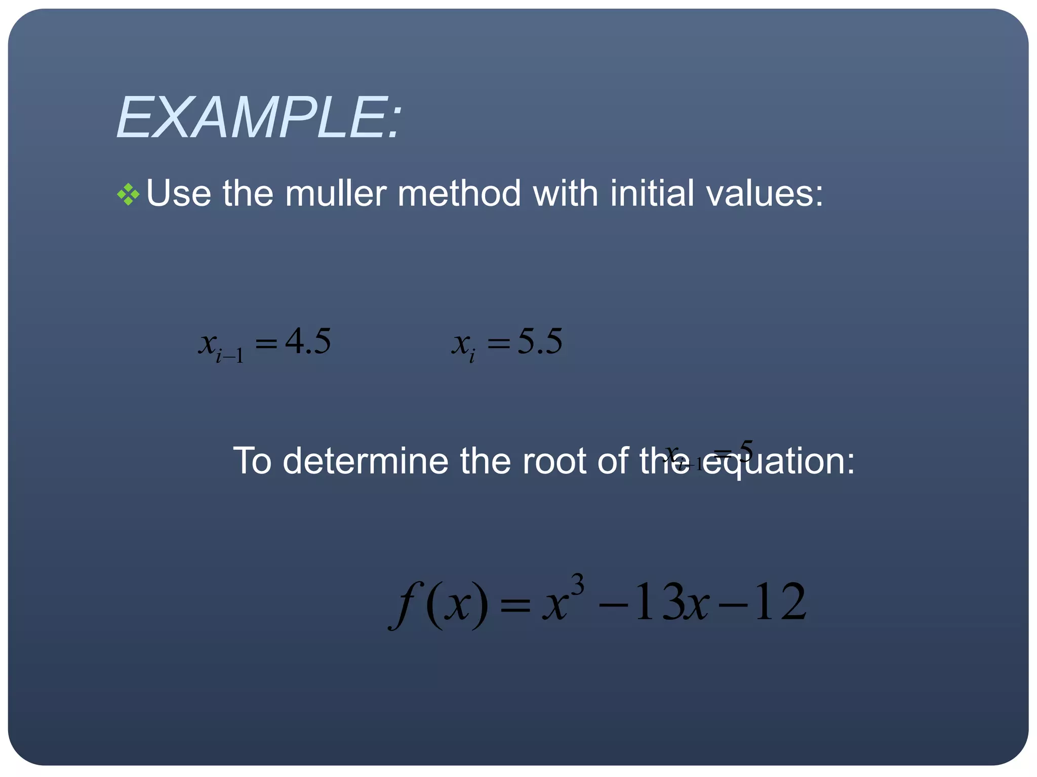 EXAMPLE:Use the muller method with initial values:To determine the root of the equation: