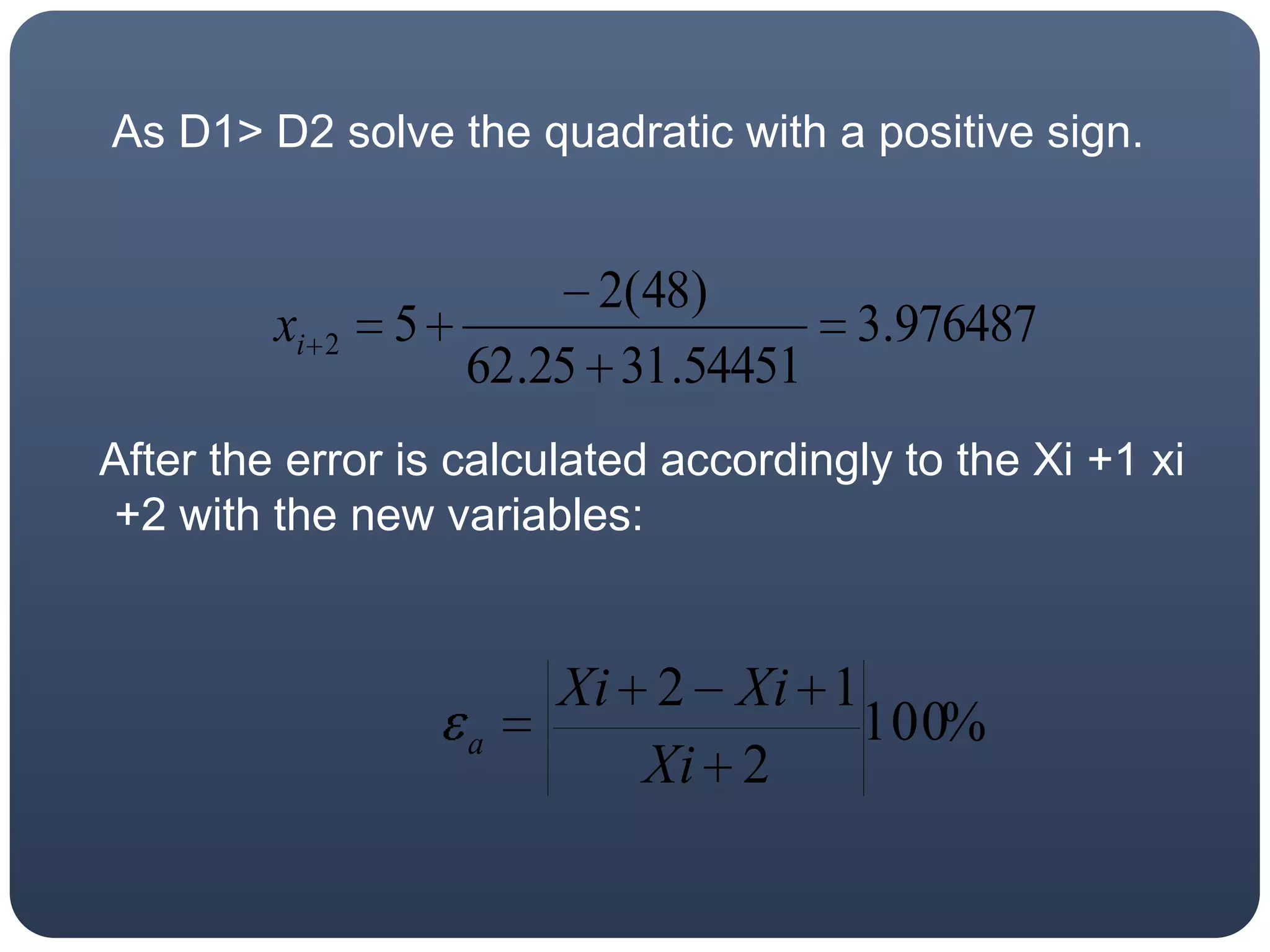    As D1> D2 solve the quadratic with a positive sign.  After the error is calculated accordingly to the Xi +1 xi +2 with the new variables: