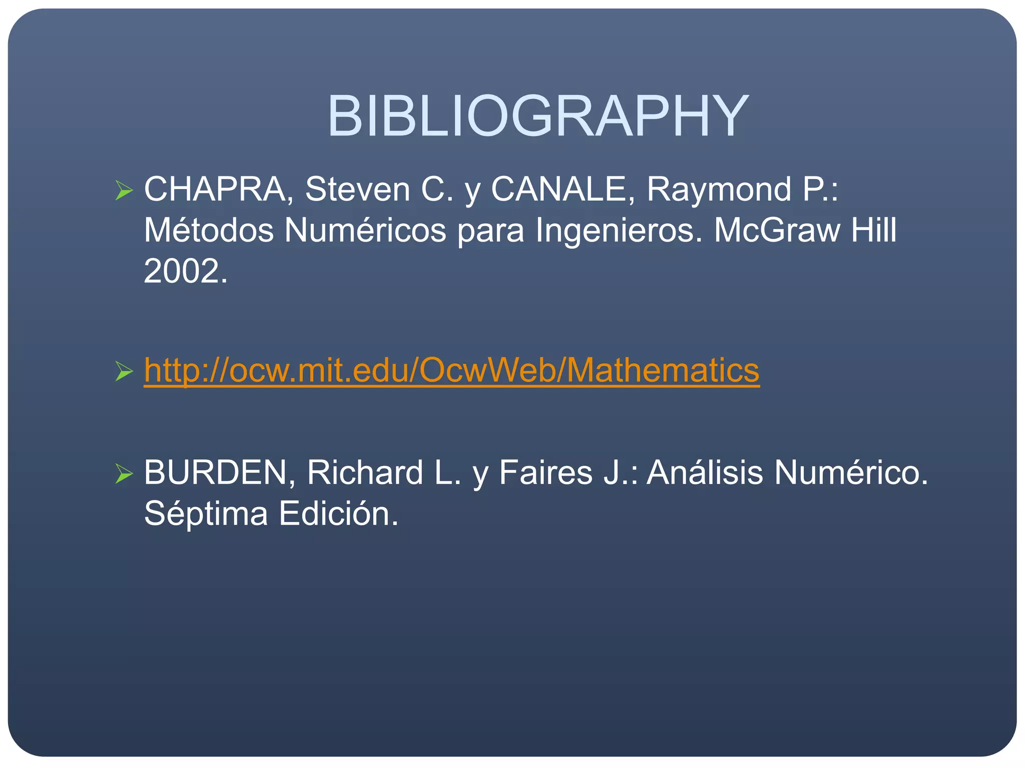 BIBLIOGRAPHYCHAPRA, Steven C. y CANALE, Raymond P.: Métodos Numéricos para Ingenieros. McGraw Hill 2002.